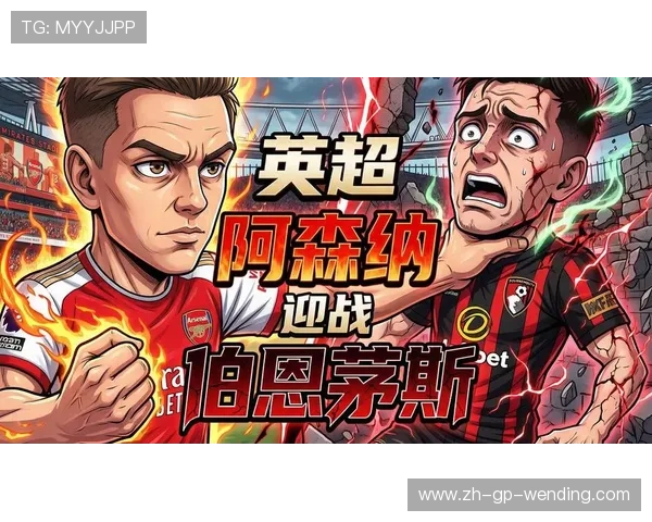 伯恩茅斯11场不败迎考验阿森纳为稳固榜首全力争胜