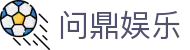 问鼎娱乐官网-问鼎娱乐下载-问鼎娱乐官方网站